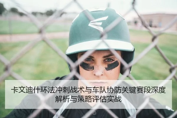 卡文迪什环法冲刺战术与车队协防关键赛段深度解析与策略评估实战